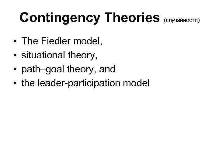 Contingency Theories (случайности) • • The Fiedler model, situational theory, path–goal theory, and the