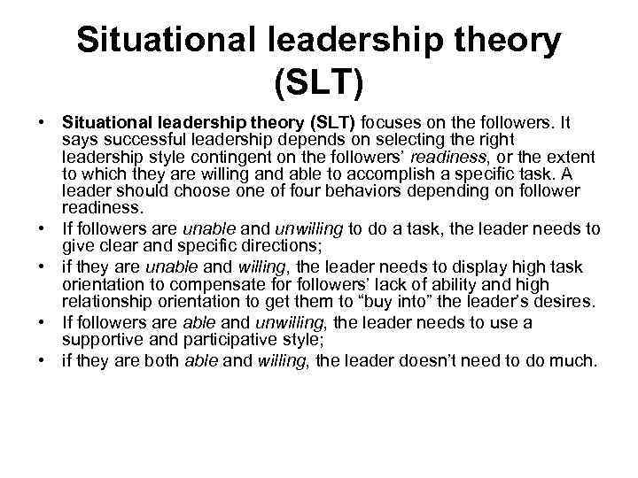 Situational leadership theory (SLT) • Situational leadership theory (SLT) focuses on the followers. It