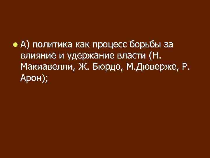  А) политика как процесс борьбы за влияние и удержание власти (Н. Макиавелли, Ж.