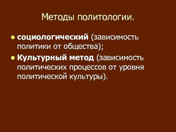 Методы политологии. социологический (зависимость политики от общества); Культурный метод (зависимость политических процессов от уровня