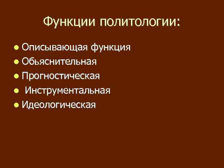 Функции политологии: Описывающая функция Обьяснительная Прогностическая Инструментальная Идеологическая 
