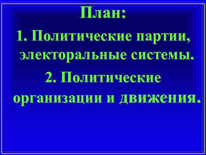 План: 1. Политические партии, электоральные системы. 2. Политические организации и движения. 