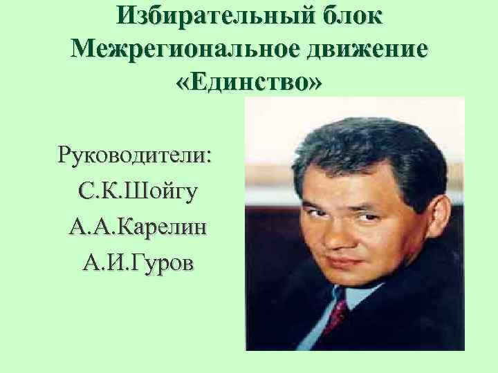 Избирательный блок Межрегиональное движение «Единство» Руководители: С. К. Шойгу А. А. Карелин А. И.