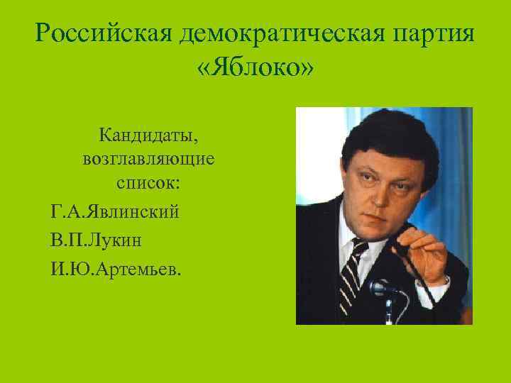 Российская демократическая партия «Яблоко» Кандидаты, возглавляющие список: Г. А. Явлинский В. П. Лукин И.