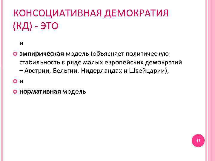 КОНСОЦИАТИВНАЯ ДЕМОКРАТИЯ (КД) - ЭТО и эмпирическая модель (объясняет политическую стабильность в ряде малых