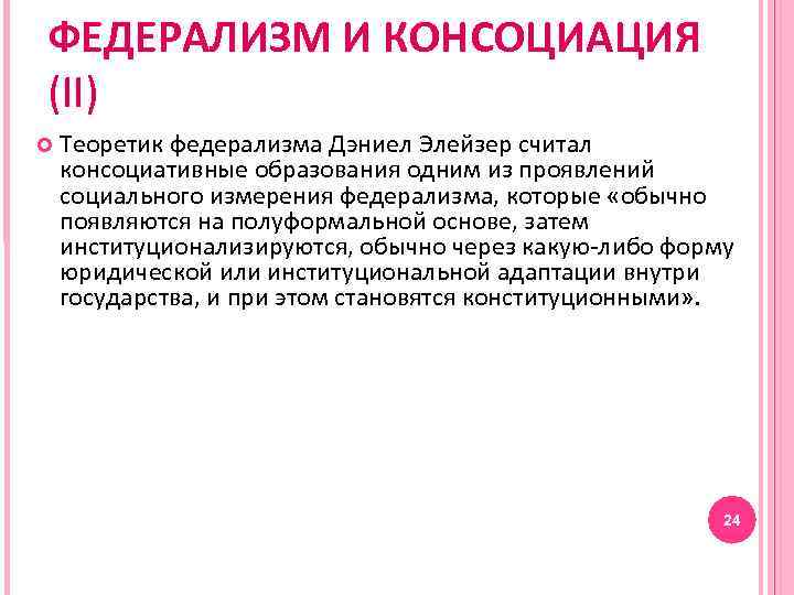 ФЕДЕРАЛИЗМ И КОНСОЦИАЦИЯ (II) Теоретик федерализма Дэниел Элейзер считал консоциативные образования одним из проявлений