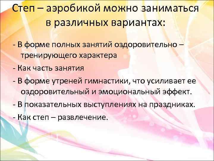 Степ – аэробикой можно заниматься в различных вариантах: - В форме полных занятий оздоровительно