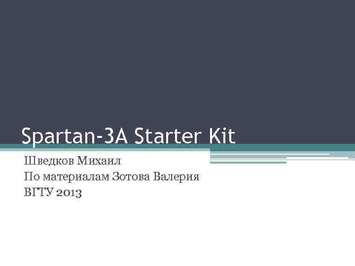 Spartan-3 А Starter Kit Шведков Михаил По материалам Зотова Валерия ВГТУ 2013 