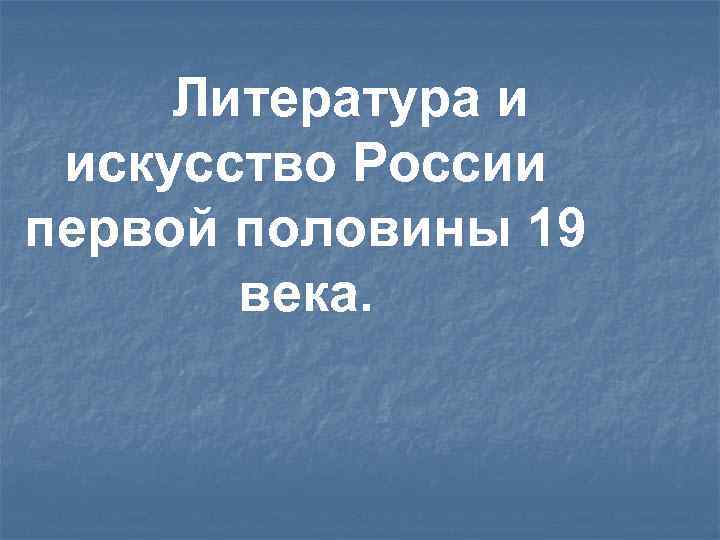 Литература и искусство России первой половины 19 века. 