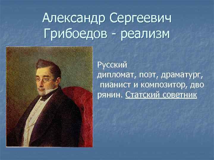 Александр Сергеевич Грибоедов - реализм Русский дипломат, поэт, драматург, пианист и композитор, дво рянин.