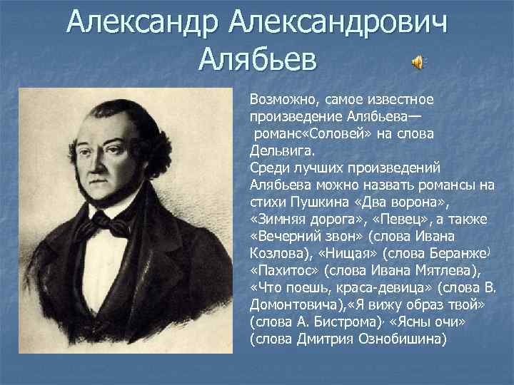 Александрович Алябьев Возможно, самое известное произведение Алябьева— романс «Соловей» на слова Дельвига. Среди лучших