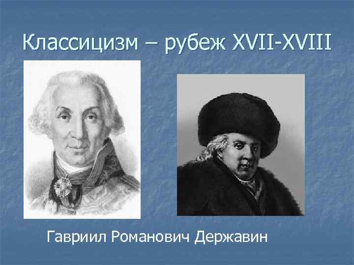 Классицизм – рубеж XVII-XVIII Гавриил Романович Державин 