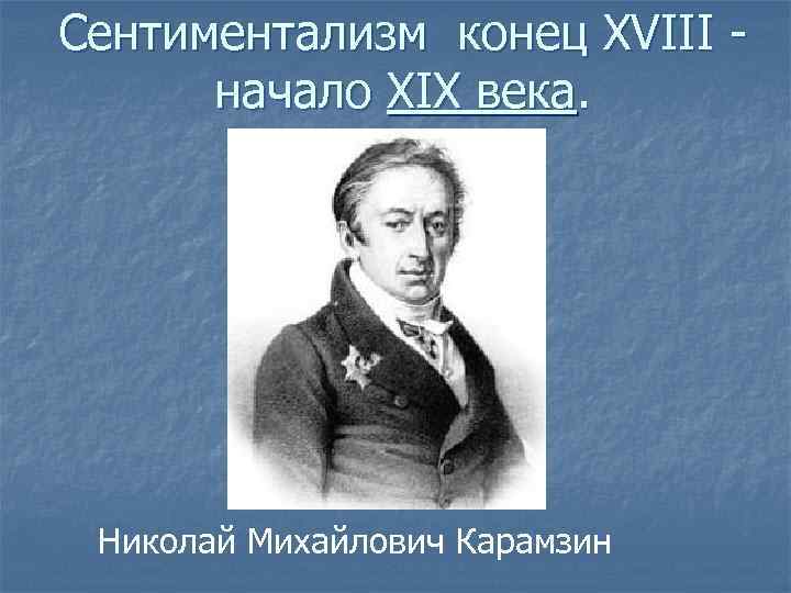 Сентиментализм конец XVIII - начало XIX века. Николай Михайлович Карамзин 