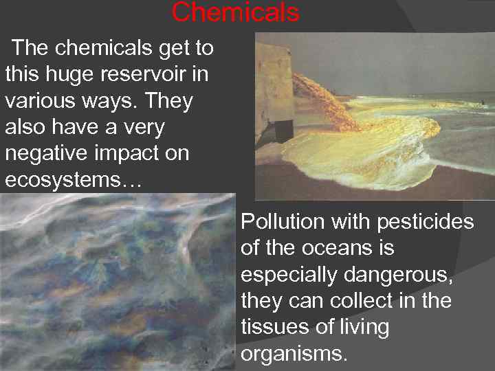 Chemicals The chemicals get to this huge reservoir in various ways. They also have
