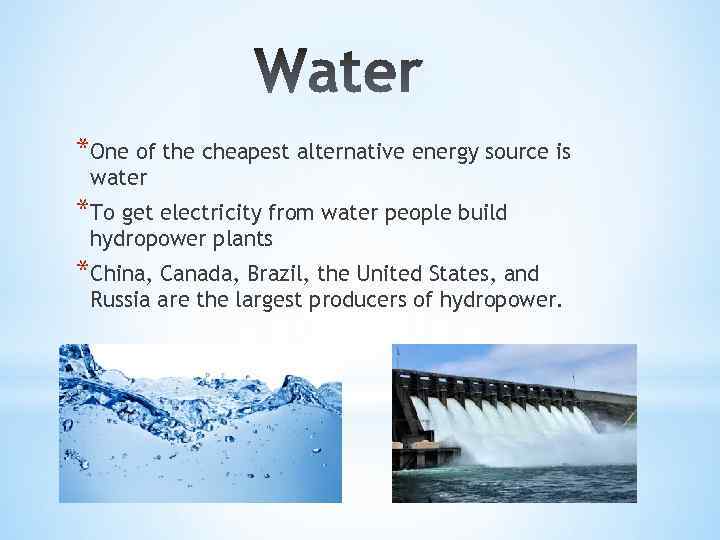 *One of the cheapest alternative energy source is water *To get electricity from water