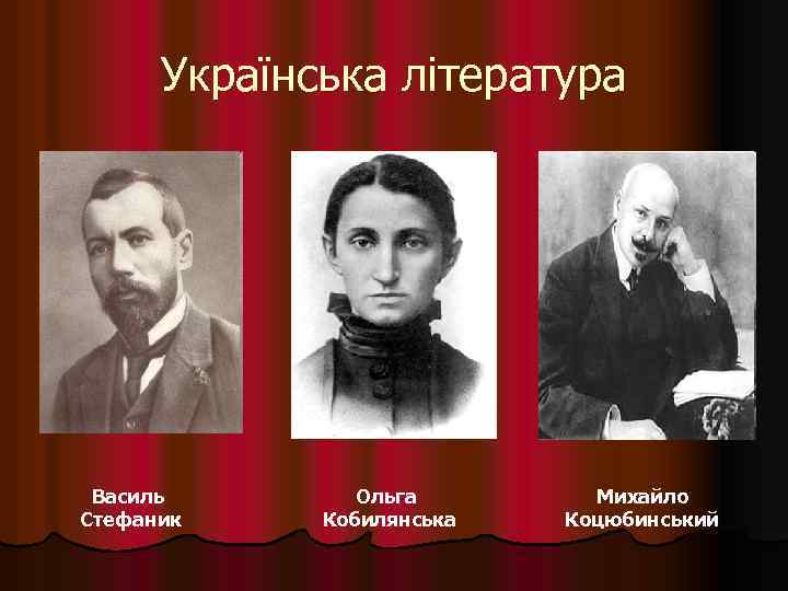 Українська література Василь Стефаник Ольга Кобилянська Михайло Коцюбинський 