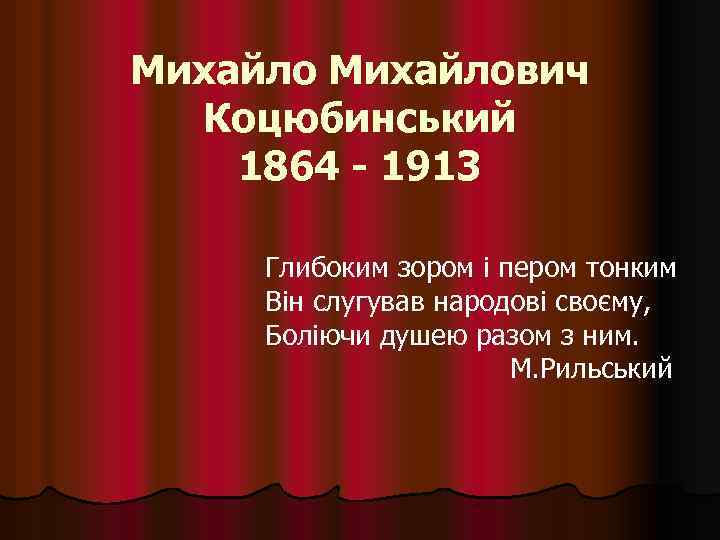 Михайлович Коцюбинський 1864 - 1913 Глибоким зором і пером тонким Він слугував народові своєму,