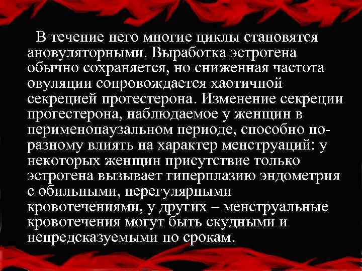 В течение него многие циклы становятся ановуляторными. Выработка эстрогена обычно сохраняется, но сниженная частота