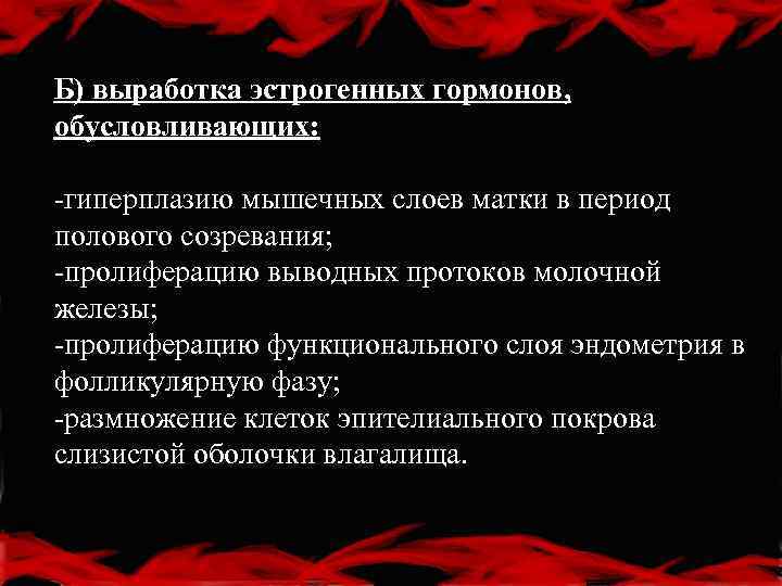 Б) выработка эстрогенных гормонов, обусловливающих: -гиперплазию мышечных слоев матки в период полового созревания; -пролиферацию