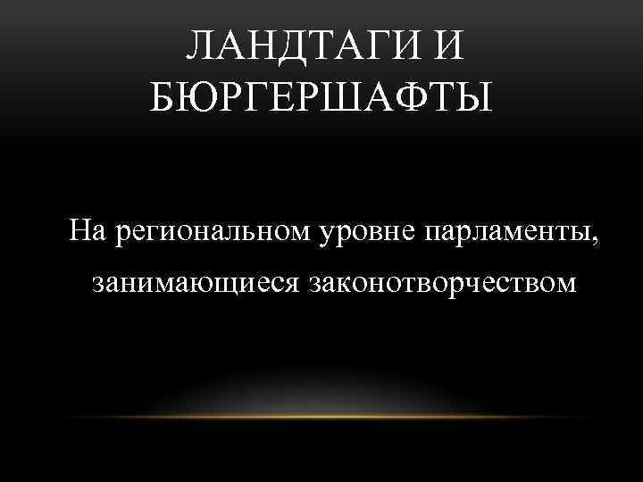 ЛАНДТАГИ И БЮРГЕРШАФТЫ На региональном уровне парламенты, занимающиеся законотворчеством 