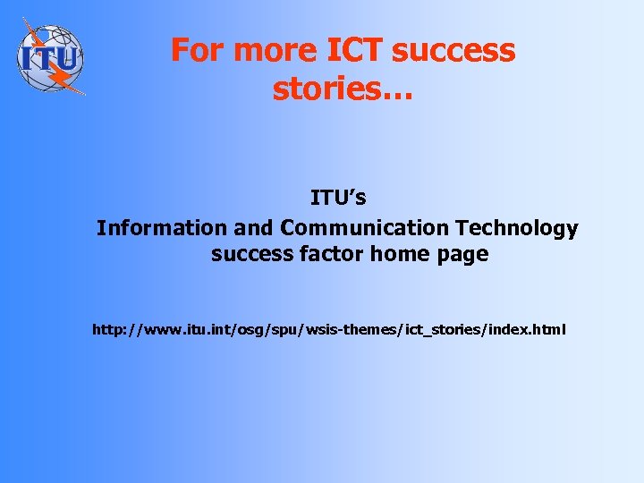 For more ICT success stories… ITU’s Information and Communication Technology success factor home page