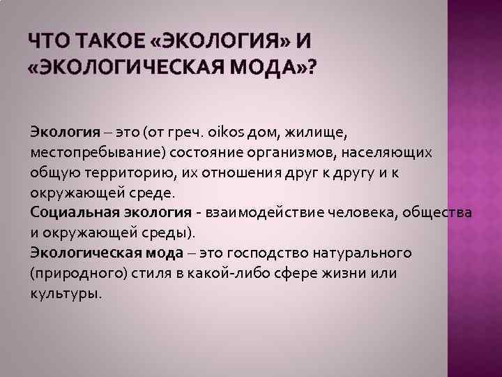 ЧТО ТАКОЕ «ЭКОЛОГИЯ» И «ЭКОЛОГИЧЕСКАЯ МОДА» ? Экология – это (от греч. oikos дом,