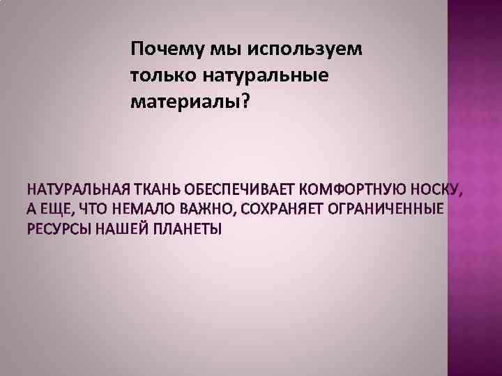 Почему мы используем только натуральные материалы? НАТУРАЛЬНАЯ ТКАНЬ ОБЕСПЕЧИВАЕТ КОМФОРТНУЮ НОСКУ, А ЕЩЕ, ЧТО