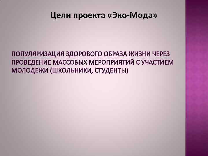Цели проекта «Эко-Мода» ПОПУЛЯРИЗАЦИЯ ЗДОРОВОГО ОБРАЗА ЖИЗНИ ЧЕРЕЗ ПРОВЕДЕНИЕ МАССОВЫХ МЕРОПРИЯТИЙ С УЧАСТИЕМ МОЛОДЕЖИ
