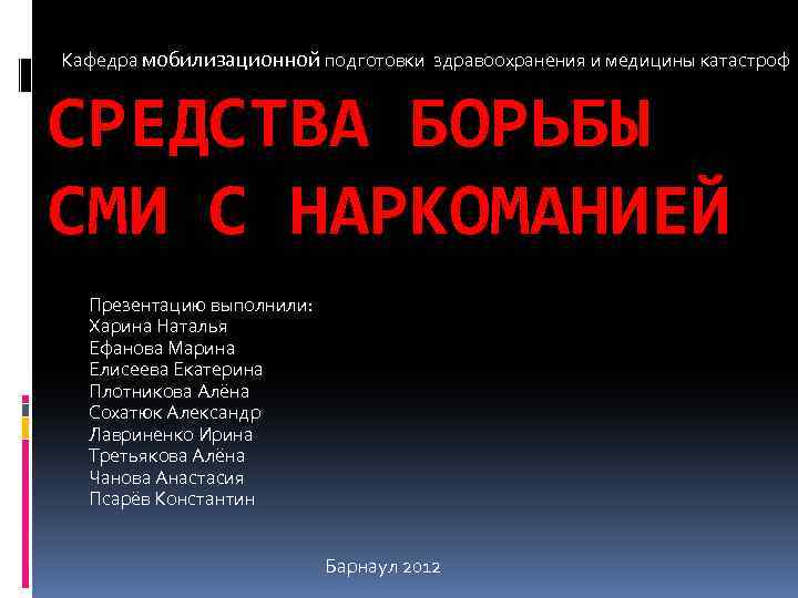 Кафедра мобилизационной подготовки здравоохранения и медицины катастроф СРЕДСТВА БОРЬБЫ СМИ С НАРКОМАНИЕЙ Презентацию выполнили: