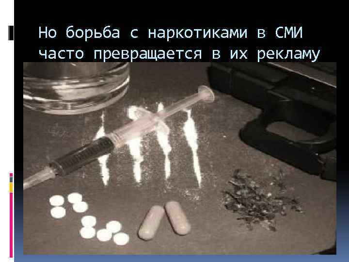 Но борьба с наркотиками в СМИ часто превращается в их рекламу 