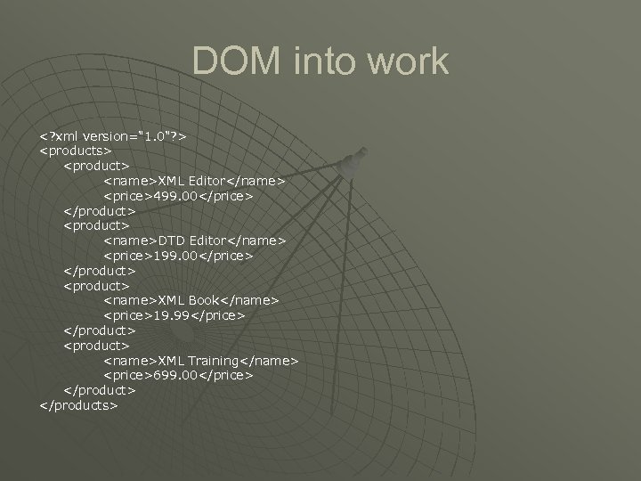 DOM into work <? xml version="1. 0"? > <products> <product> <name>XML Editor</name> <price>499. 00</price>