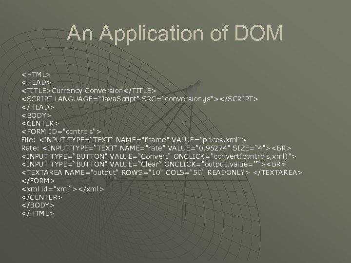 An Application of DOM <HTML> <HEAD> <TITLE>Currency Conversion</TITLE> <SCRIPT LANGUAGE="Java. Script" SRC="conversion. js"></SCRIPT> </HEAD>
