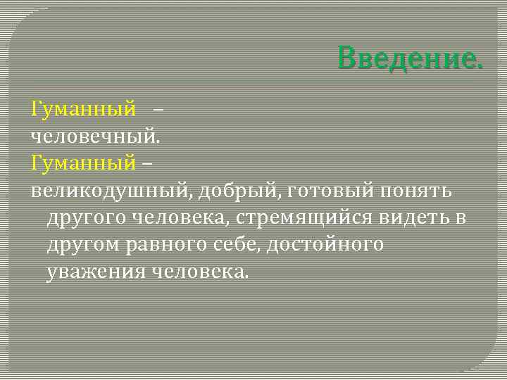 Введение. Гуманный – человечный. Гуманный – великодушный, добрый, готовый понять другого человека, стремящийся видеть