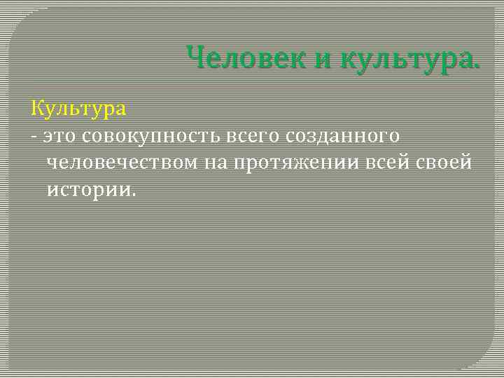 Человек и культура. Культура - это совокупность всего созданного человечеством на протяжении всей своей