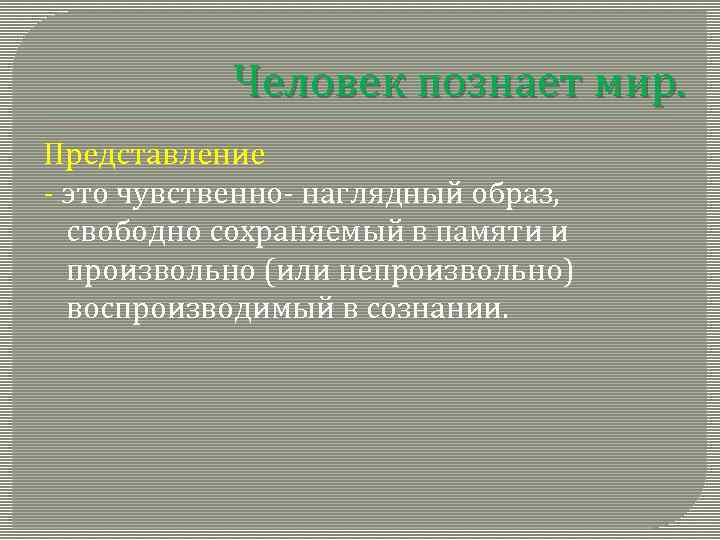 Человек познает мир. Представление - это чувственно- наглядный образ, свободно сохраняемый в памяти и