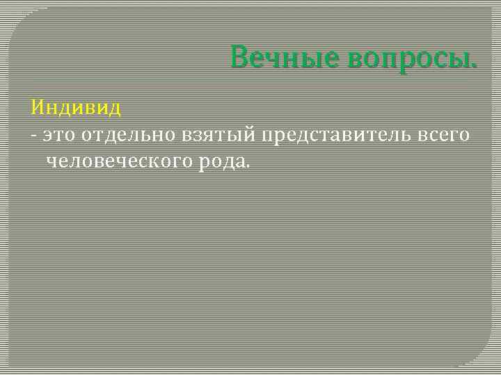 Вечные вопросы. Индивид - это отдельно взятый представитель всего человеческого рода. 