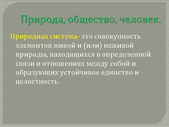 Природа, общество, человек. Природная система- это совокупность элементов живой и (или) неживой природы, находящихся