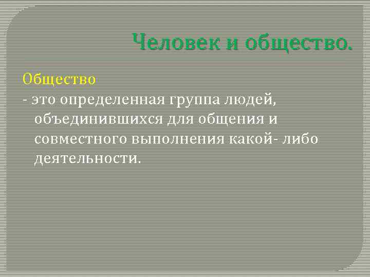 Человек и общество. Общество - это определенная группа людей, объединившихся для общения и совместного