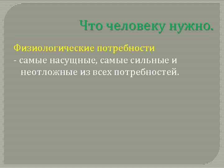 Что человеку нужно. Физиологические потребности - самые насущные, самые сильные и неотложные из всех