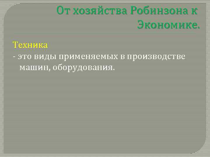 От хозяйства Робинзона к Экономике. Техника - это виды применяемых в производстве машин, оборудования.