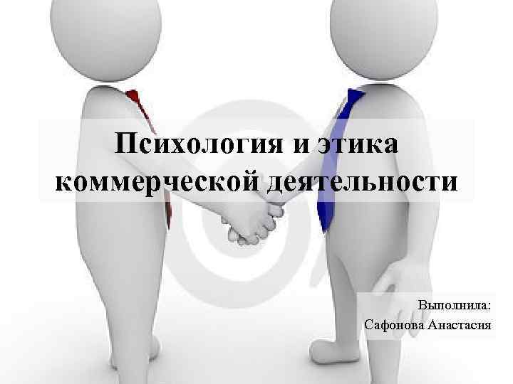 Психология и этика коммерческой деятельности Выполнила: Сафонова Анастасия 