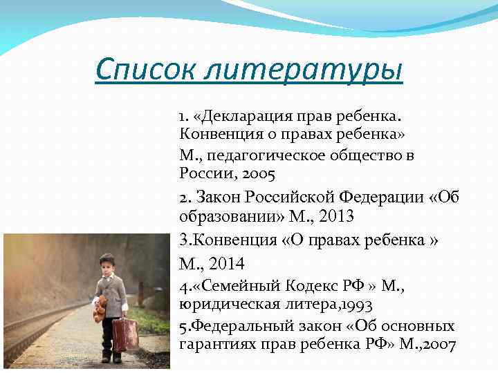 Список литературы 1. «Декларация прав ребенка. Конвенция о правах ребенка» М. , педагогическое общество
