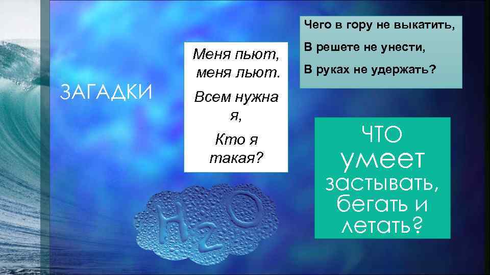 Чего в гору не выкатить, ЗАГАДКИ Меня пьют, меня льют. Всем нужна я, Кто