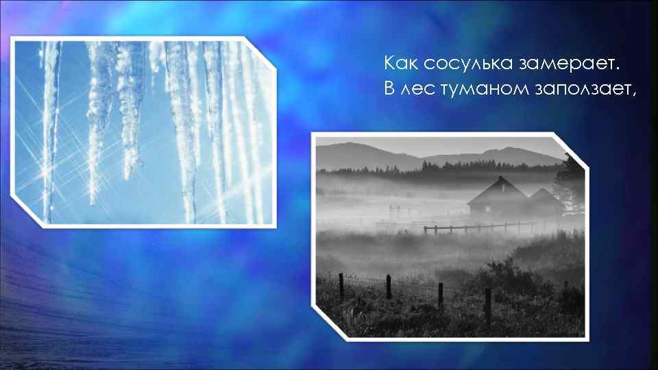 Как сосулька замерает. В лес туманом заползает, 