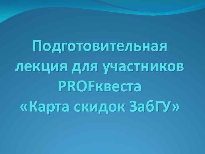 Подготовительная лекция для участников PROFквеста «Карта скидок Заб. ГУ» 