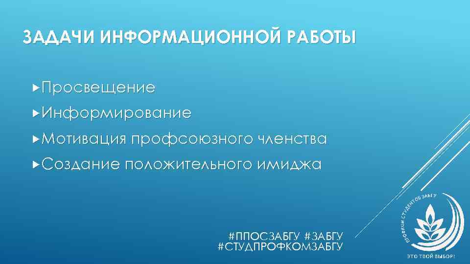 ЗАДАЧИ ИНФОРМАЦИОННОЙ РАБОТЫ Просвещение Информирование Мотивация профсоюзного членства Создание положительного имиджа #ППОСЗАБГУ #СТУДПРОФКОМЗАБГУ 