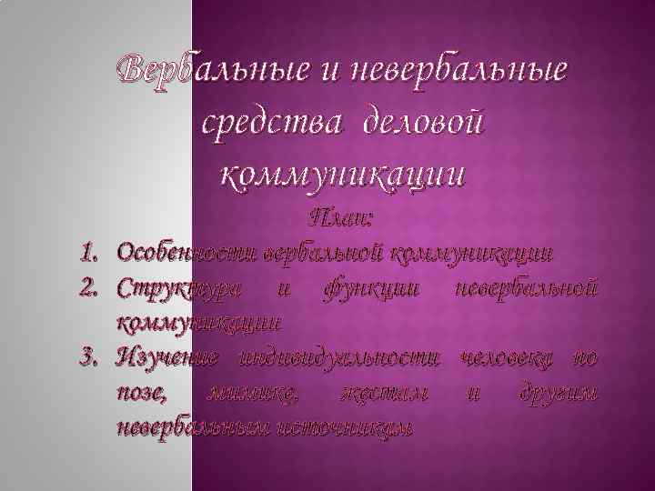 Вербальные и невербальные средства деловой коммуникации План: 1. Особенности вербальной коммуникации 2. Структура и