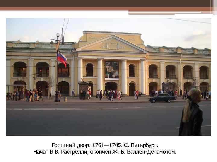 Гостиный двор. 1761— 1785. С. Петербург. Начат В. В. Растрелли, окончен Ж. Б. Валлен-Деламотом.