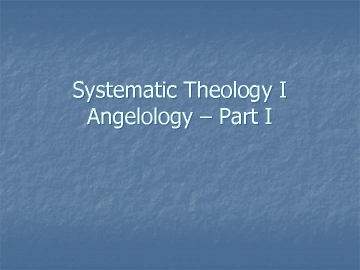 Systematic Theology I Angelology – Part I 