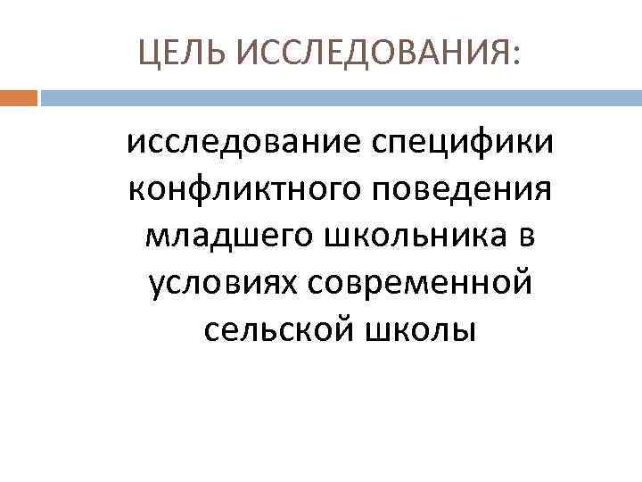 ЦЕЛЬ ИССЛЕДОВАНИЯ: исследование специфики конфликтного поведения младшего школьника в условиях современной сельской школы 